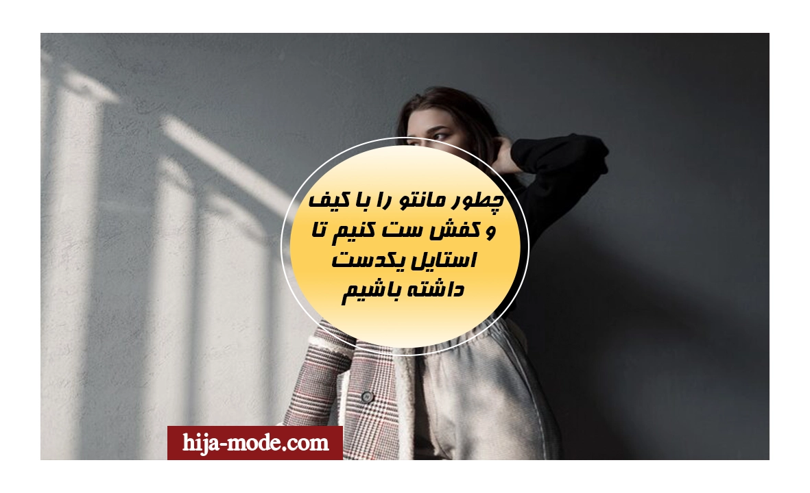 چطور مانتو را با کیف و کفش ست کنیم تا استایل یکدست داشته باشیم
