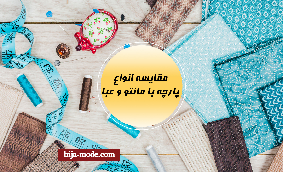 مقایسه انواع پارچه مانتو و عبا 