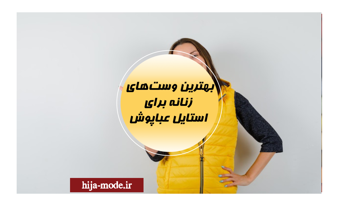 بهترین وست‌های زنانه برای استایل عباپوش