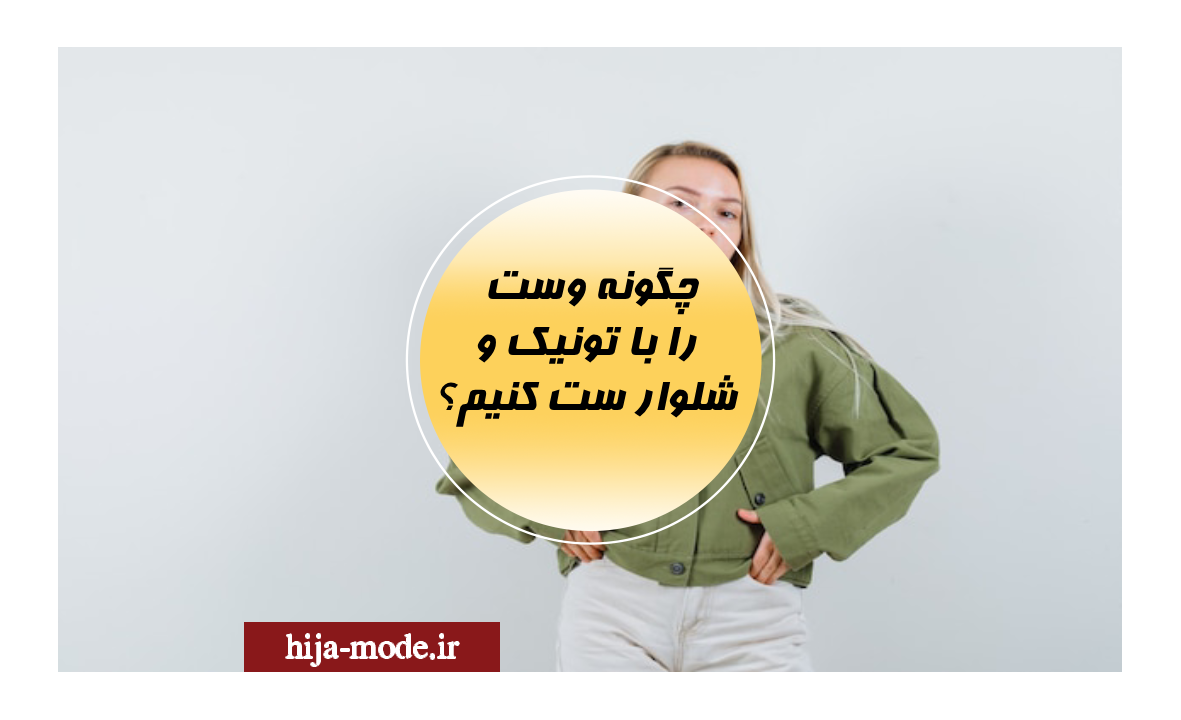 چگونه وست را با تونیک و شلوار ست کنیم؟